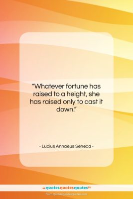 Lucius Annaeus Seneca quote: “Whatever fortune has raised to a height,…”- at QuotesQuotesQuotes.com