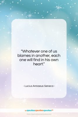 Lucius Annaeus Seneca quote: “Whatever one of us blames in another,…”- at QuotesQuotesQuotes.com
