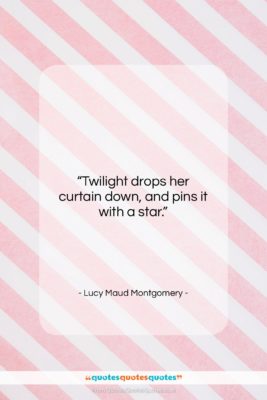 Lucy Maud Montgomery quote: “Twilight drops her curtain down, and pins…”- at QuotesQuotesQuotes.com