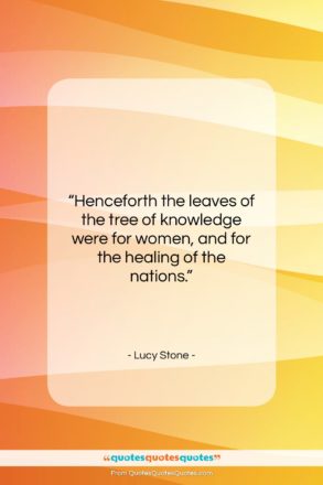 Lucy Stone quote: “Henceforth the leaves of the tree of…”- at QuotesQuotesQuotes.com