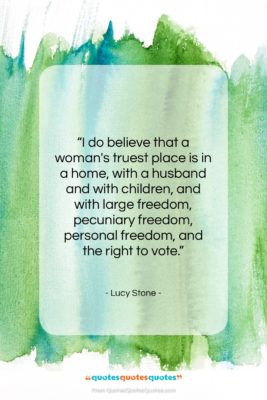 Lucy Stone quote: “I do believe that a woman’s truest…”- at QuotesQuotesQuotes.com
