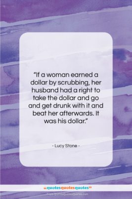 Lucy Stone quote: “If a woman earned a dollar by…”- at QuotesQuotesQuotes.com