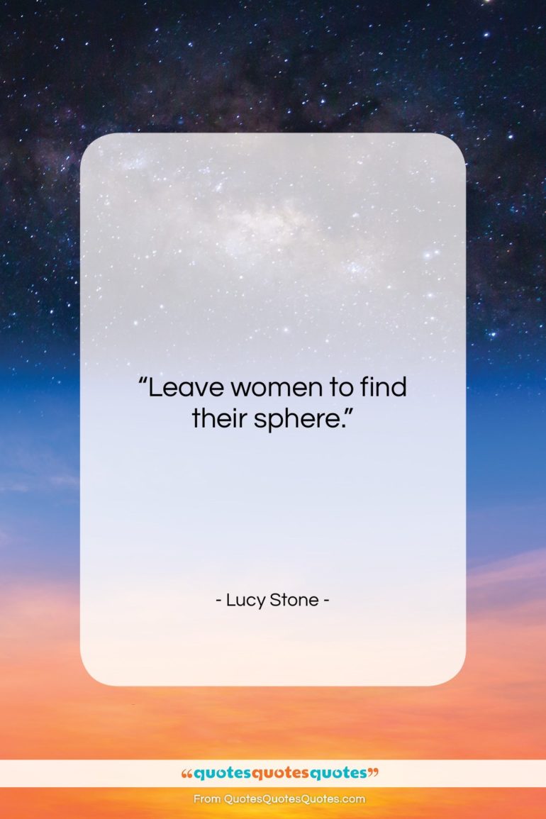 Lucy Stone quote: “Leave women to find their sphere….”- at QuotesQuotesQuotes.com