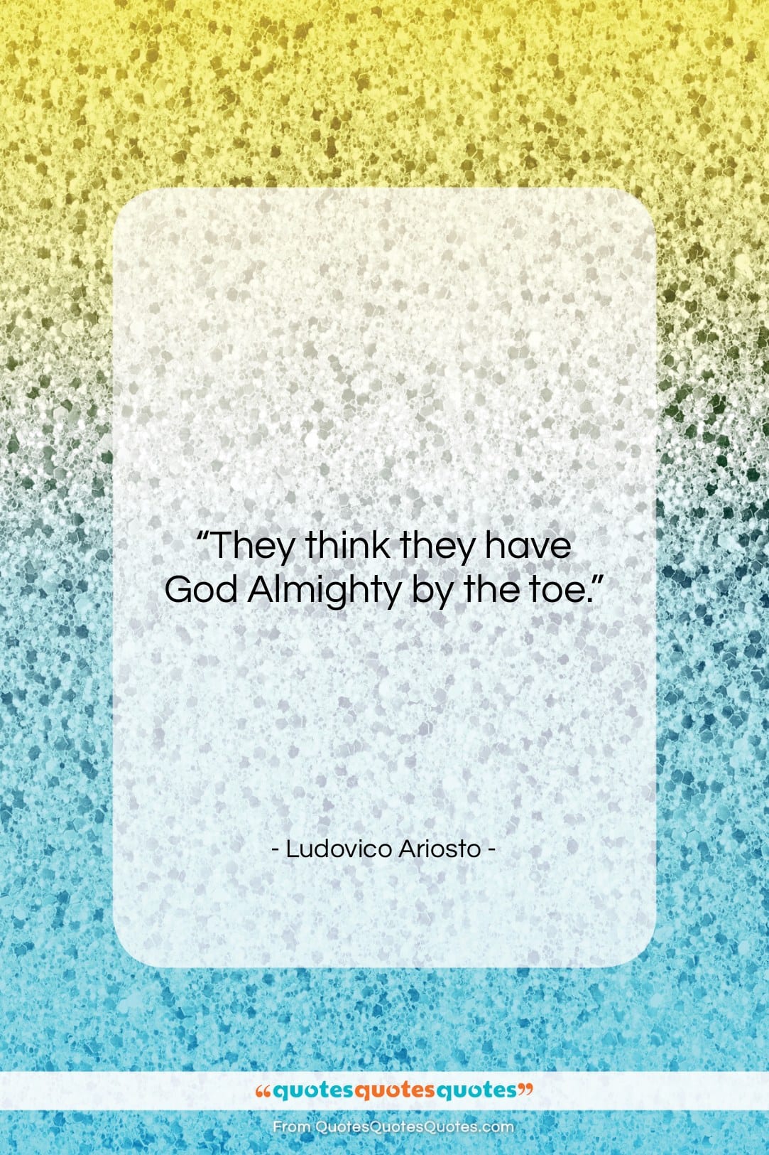 Ludovico Ariosto quote: “They think they have God Almighty by…”- at QuotesQuotesQuotes.com