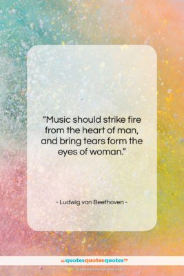Ludwig van Beethoven quote: “Music should strike fire from the heart…”- at QuotesQuotesQuotes.com