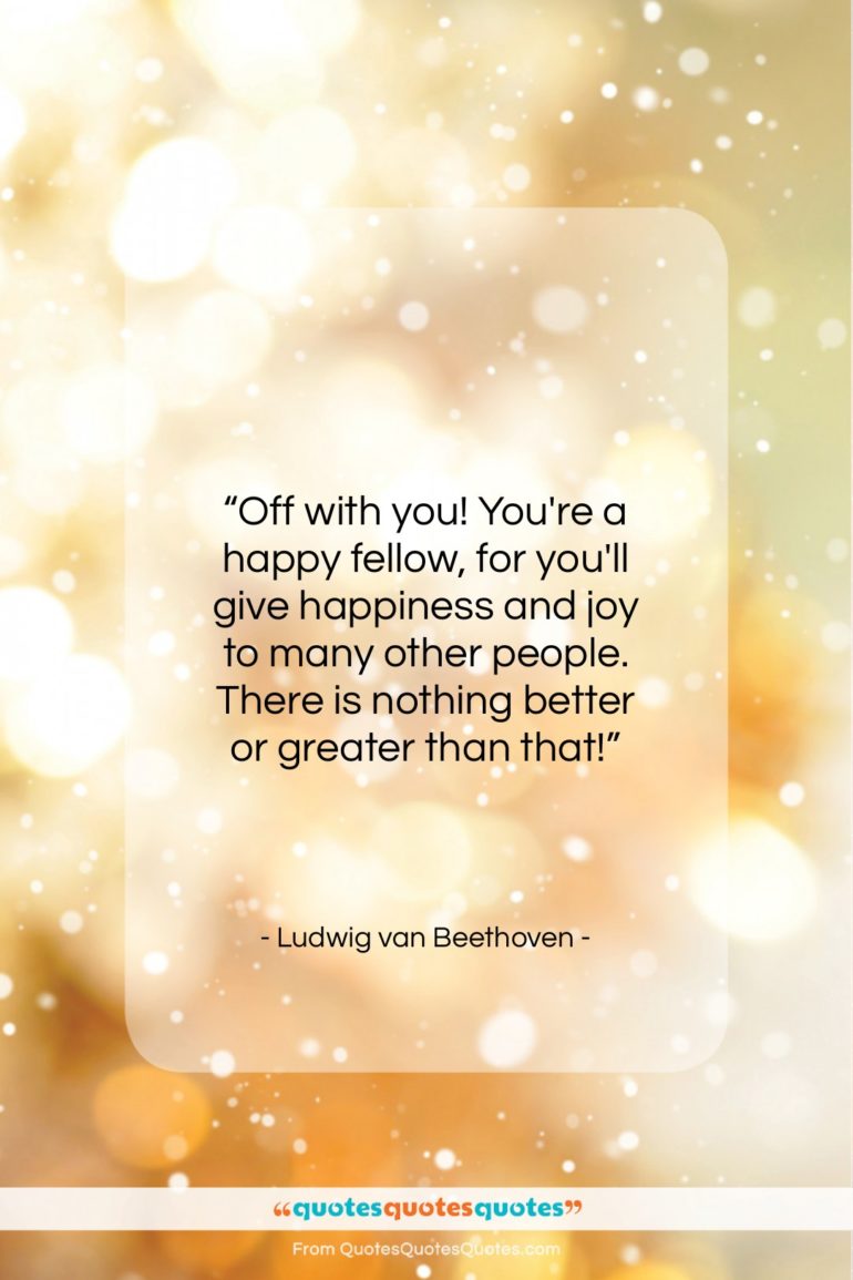 Ludwig van Beethoven quote: “Off with you! You’re a happy fellow…”- at QuotesQuotesQuotes.com