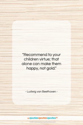 Ludwig van Beethoven quote: “Recommend to your children virtue; that alone…”- at QuotesQuotesQuotes.com