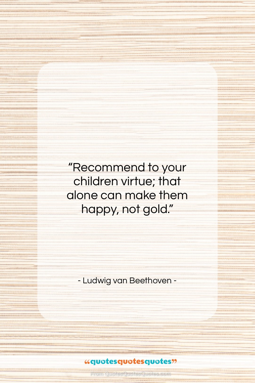 Ludwig van Beethoven quote: “Recommend to your children virtue; that alone…”- at QuotesQuotesQuotes.com