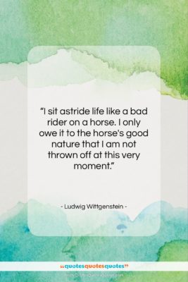 Ludwig Wittgenstein quote: “I sit astride life like a bad…”- at QuotesQuotesQuotes.com
