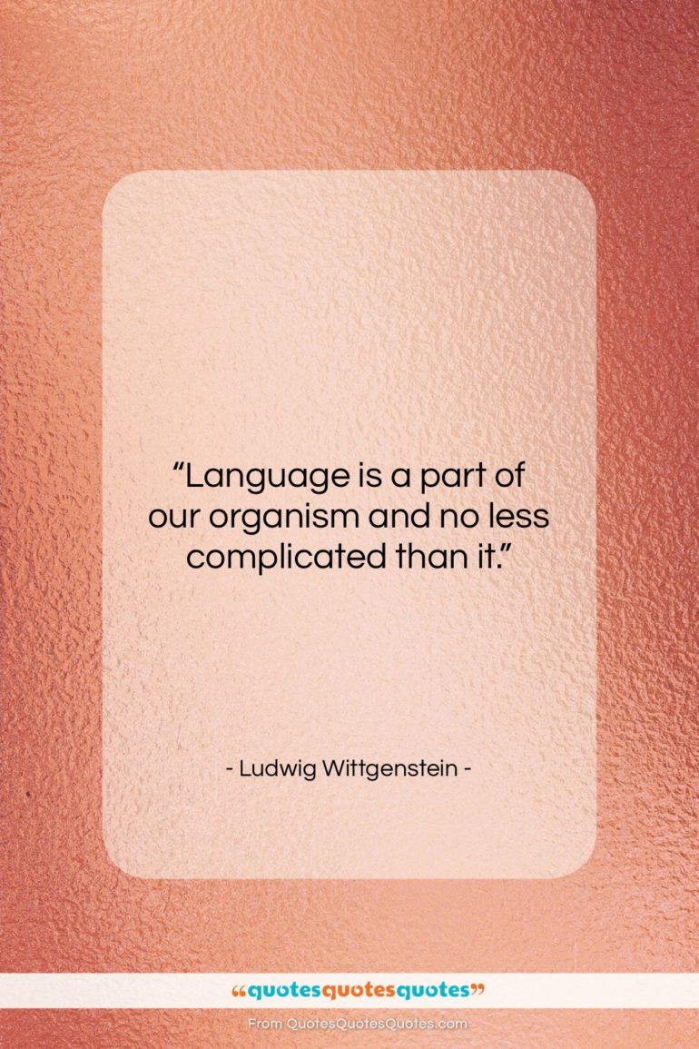 Ludwig Wittgenstein quote: “Language is a part of our organism…”- at QuotesQuotesQuotes.com
