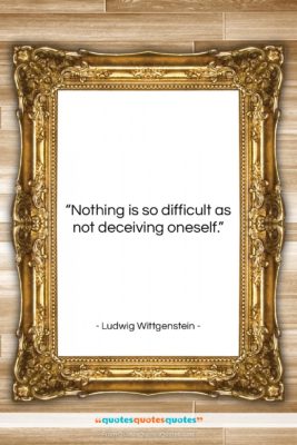 Ludwig Wittgenstein quote: “Nothing is so difficult as not deceiving…”- at QuotesQuotesQuotes.com