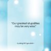 Ludwig Wittgenstein quote: “Our greatest stupidities may be very wise….”- at QuotesQuotesQuotes.com