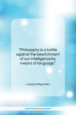 Ludwig Wittgenstein quote: “Philosophy is a battle against the bewitchment…”- at QuotesQuotesQuotes.com