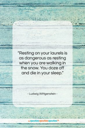 Ludwig Wittgenstein quote: “Resting on your laurels is as dangerous…”- at QuotesQuotesQuotes.com