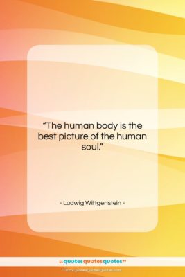 Ludwig Wittgenstein quote: “The human body is the best picture…”- at QuotesQuotesQuotes.com