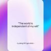 Ludwig Wittgenstein quote: “The world is independent of my will….”- at QuotesQuotesQuotes.com