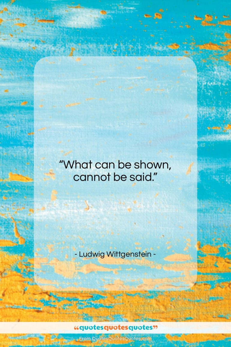 Ludwig Wittgenstein quote: “What can be shown, cannot be said….”- at QuotesQuotesQuotes.com