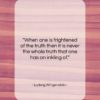 Ludwig Wittgenstein quote: “When one is frightened of the truth…”- at QuotesQuotesQuotes.com