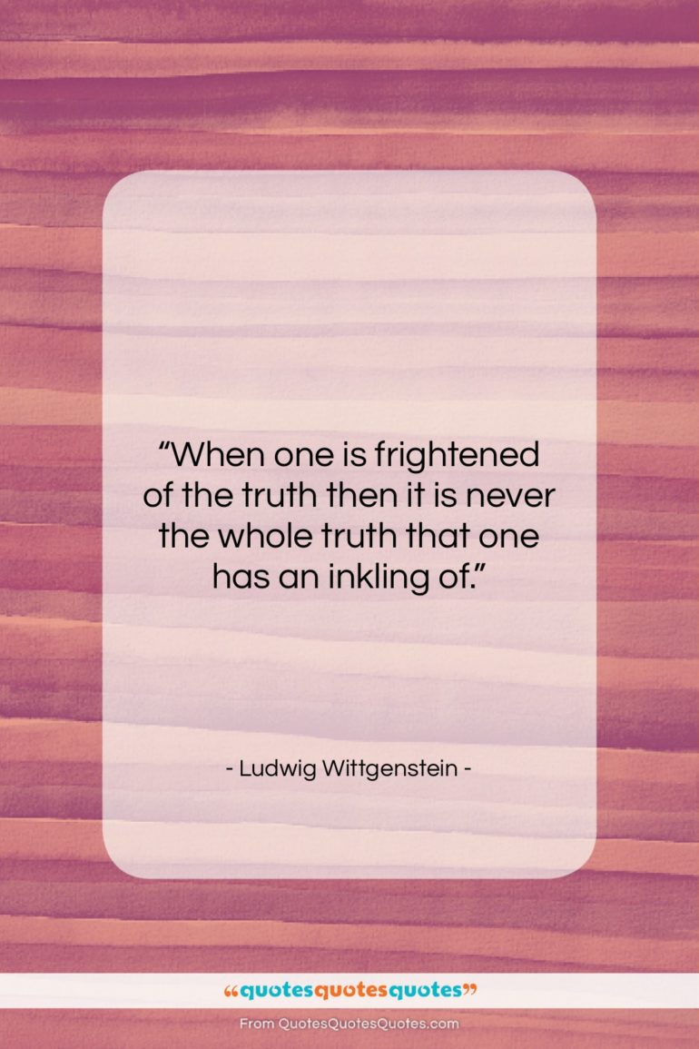 Ludwig Wittgenstein quote: “When one is frightened of the truth…”- at QuotesQuotesQuotes.com