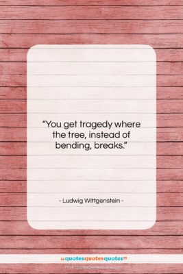 Ludwig Wittgenstein quote: “You get tragedy where the tree, instead…”- at QuotesQuotesQuotes.com