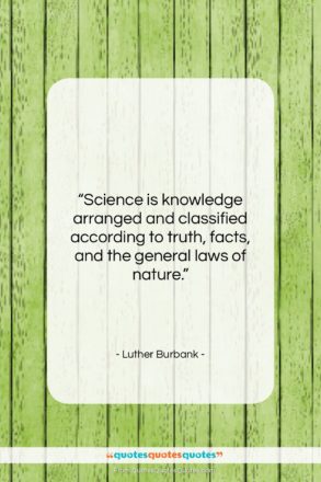 Luther Burbank quote: “Science is knowledge arranged and classified according…”- at QuotesQuotesQuotes.com