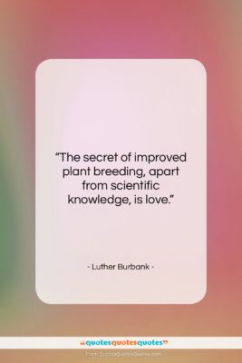 Luther Burbank quote: “The secret of improved plant breeding, apart…”- at QuotesQuotesQuotes.com