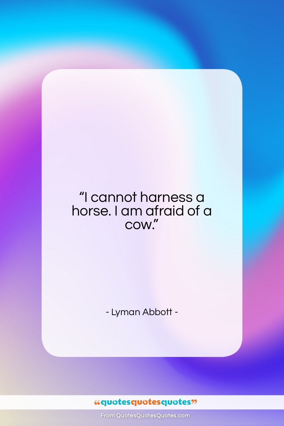 Lyman Abbott quote: “I cannot harness a horse. I am…”- at QuotesQuotesQuotes.com