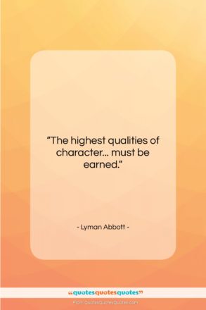 Lyman Abbott quote: “The highest qualities of character… must be…”- at QuotesQuotesQuotes.com