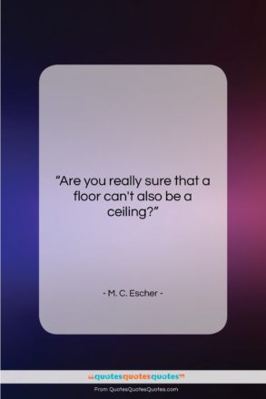 M. C. Escher quote: “Are you really sure that a floor…”- at QuotesQuotesQuotes.com