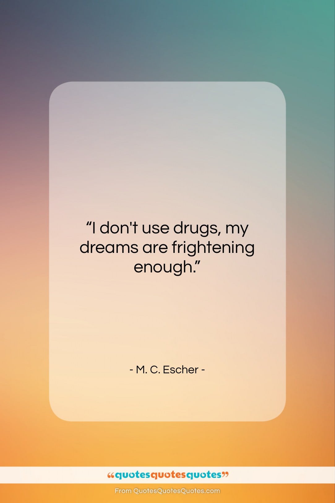 M. C. Escher quote: “I don’t use drugs, my dreams are…”- at QuotesQuotesQuotes.com