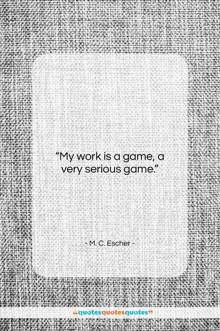 M. C. Escher quote: “My work is a game, a very…”- at QuotesQuotesQuotes.com
