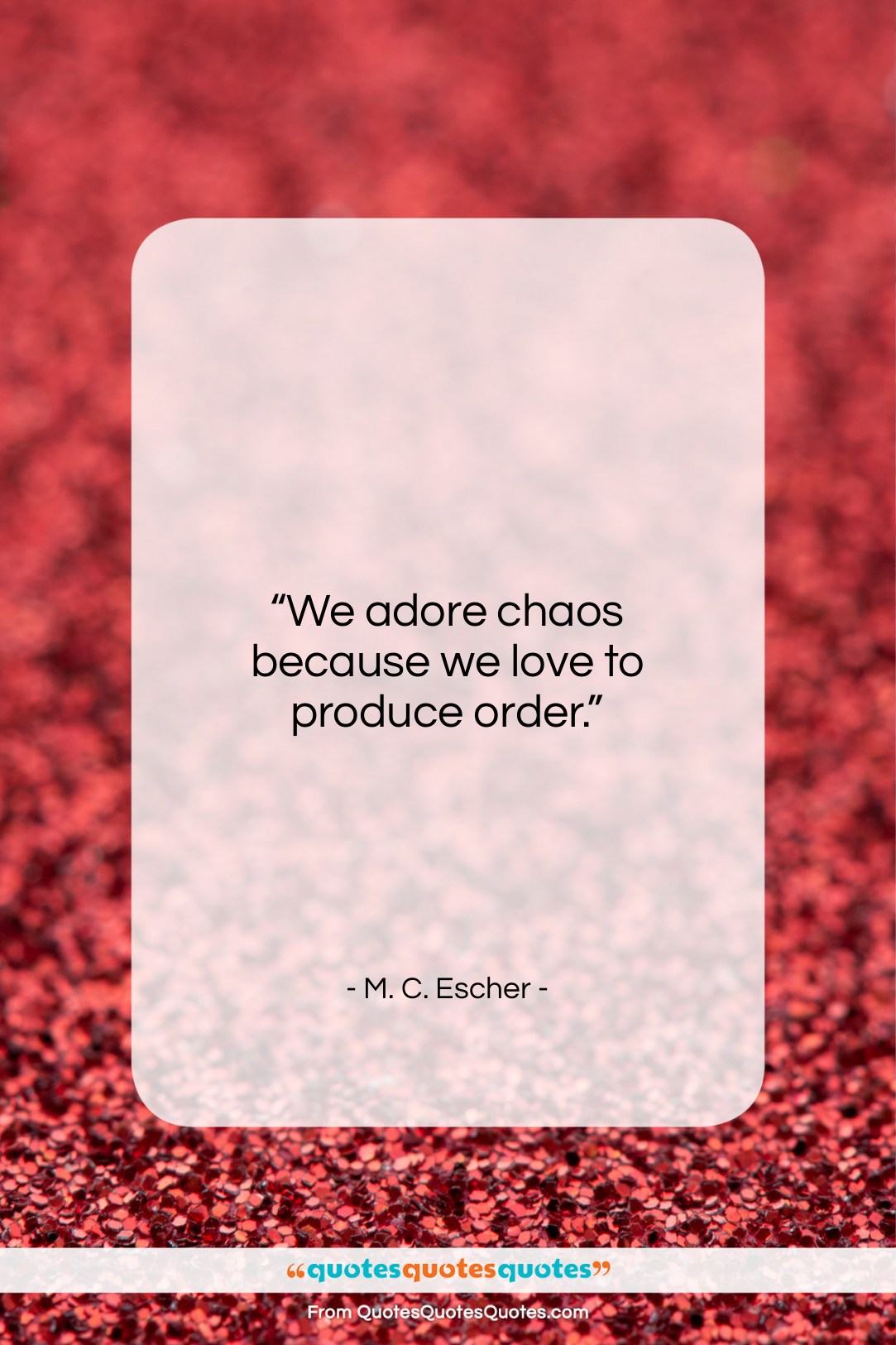 M. C. Escher quote: “We adore chaos because we love to…”- at QuotesQuotesQuotes.com