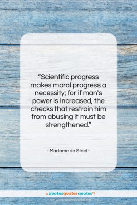 Madame de Stael quote: “Scientific progress makes moral progress a necessity;…”- at QuotesQuotesQuotes.com