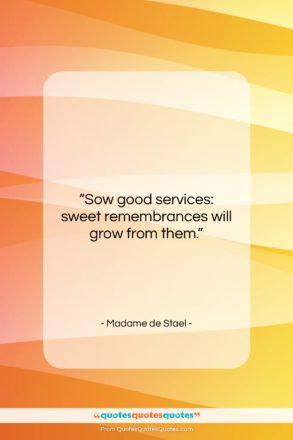 Madame de Stael quote: “Sow good services: sweet remembrances will grow…”- at QuotesQuotesQuotes.com