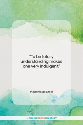 Madame de Stael quote: “To be totally understanding makes one very…”- at QuotesQuotesQuotes.com