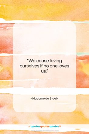 Madame de Stael quote: “We cease loving ourselves if no one…”- at QuotesQuotesQuotes.com