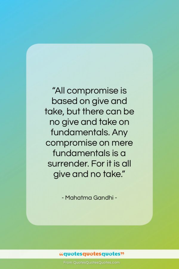 Mahatma Gandhi quote: “All compromise is based on give and…”- at QuotesQuotesQuotes.com