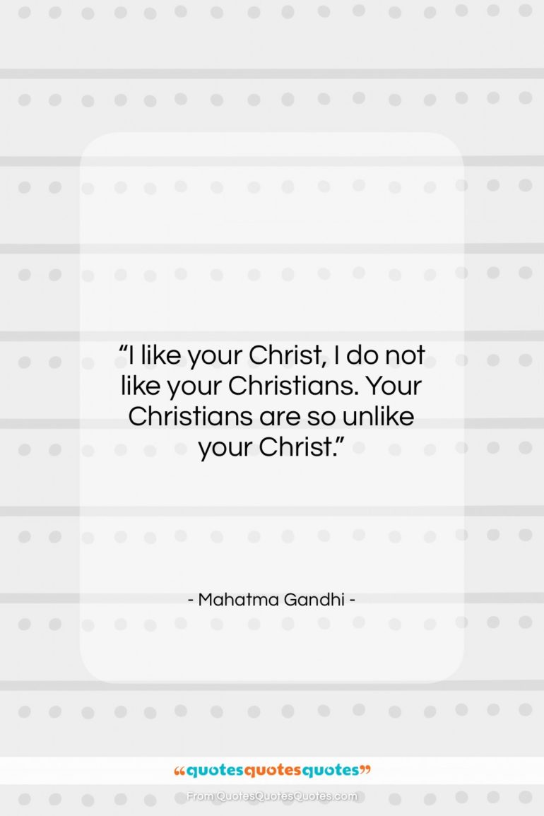 Mahatma Gandhi quote: “I like your Christ, I do not…”- at QuotesQuotesQuotes.com