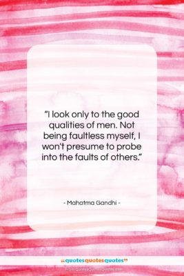 Mahatma Gandhi quote: “I look only to the good qualities…”- at QuotesQuotesQuotes.com