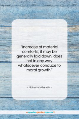 Mahatma Gandhi quote: “Increase of material comforts, it may be…”- at QuotesQuotesQuotes.com