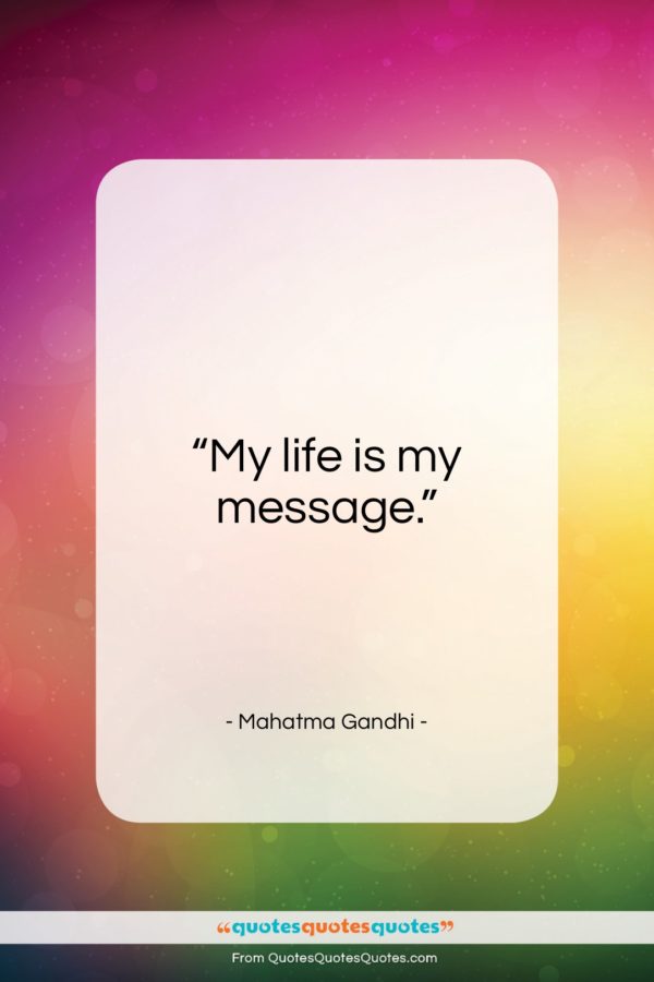Mahatma Gandhi quote: “My life is my message…”- at QuotesQuotesQuotes.com