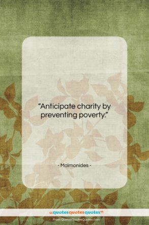 Maimonides quote: “Anticipate charity by preventing poverty….”- at QuotesQuotesQuotes.com