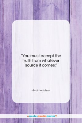 Maimonides quote: “You must accept the truth from whatever…”- at QuotesQuotesQuotes.com