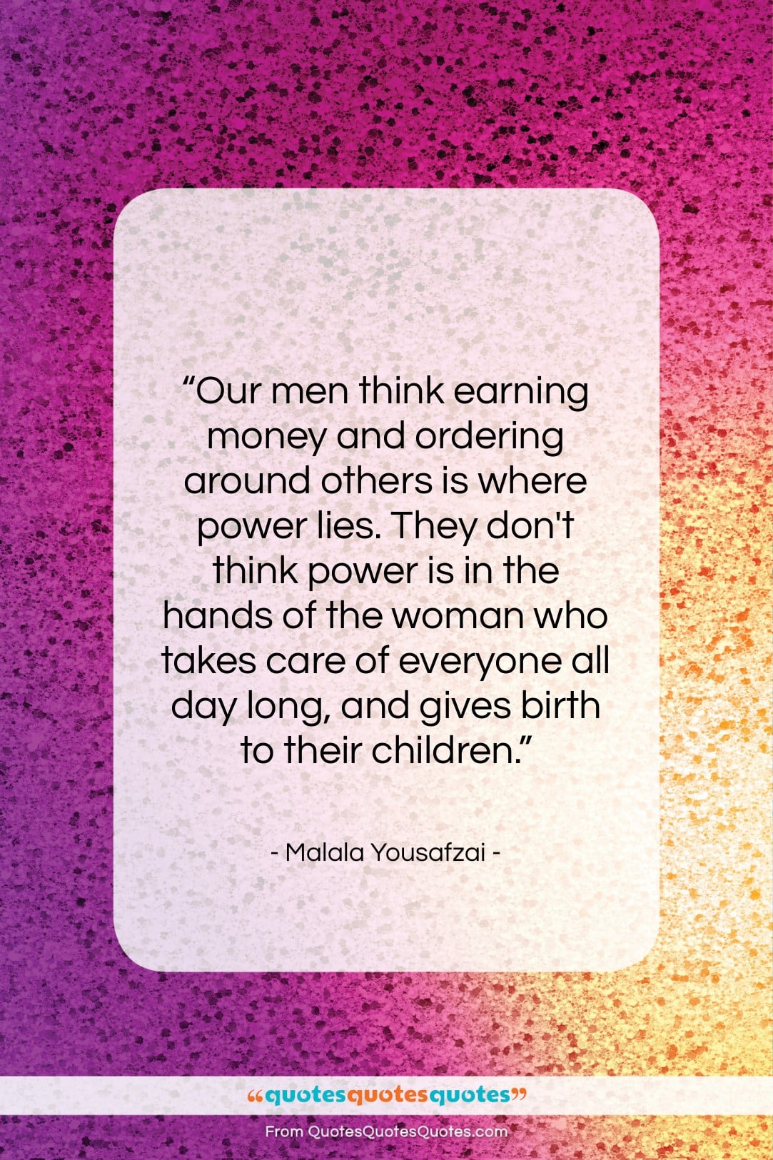 Malala Yousafzai quote: “Our men think earning money and ordering…”- at QuotesQuotesQuotes.com