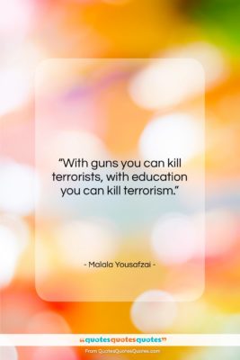 Malala Yousafzai quote: “With guns you can kill terrorists, with…”- at QuotesQuotesQuotes.com