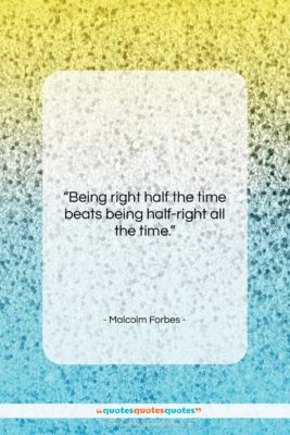 Malcolm Forbes quote: “Being right half the time beats being…”- at QuotesQuotesQuotes.com