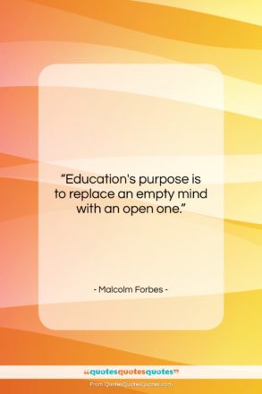 Malcolm Forbes quote: “Education’s purpose is to replace an empty…”- at QuotesQuotesQuotes.com