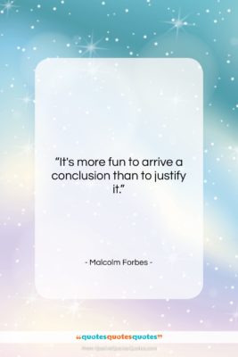 Malcolm Forbes quote: “It’s more fun to arrive a conclusion…”- at QuotesQuotesQuotes.com