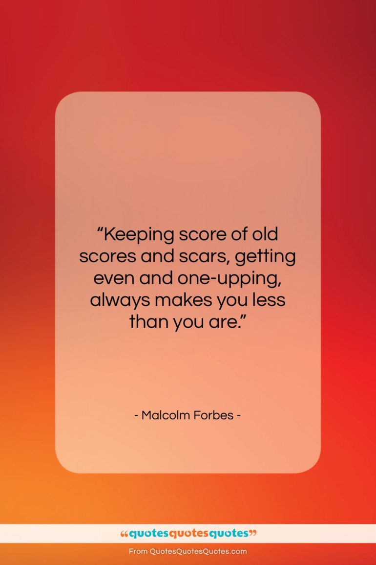 Malcolm Forbes quote: “Keeping score of old scores and scars,…”- at QuotesQuotesQuotes.com