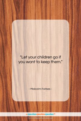 Malcolm Forbes quote: “Let your children go if you want…”- at QuotesQuotesQuotes.com